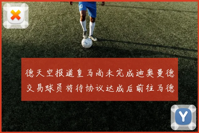德天空报道皇马尚未完成迪奥曼德交易球员将待协议达成后前往马德里