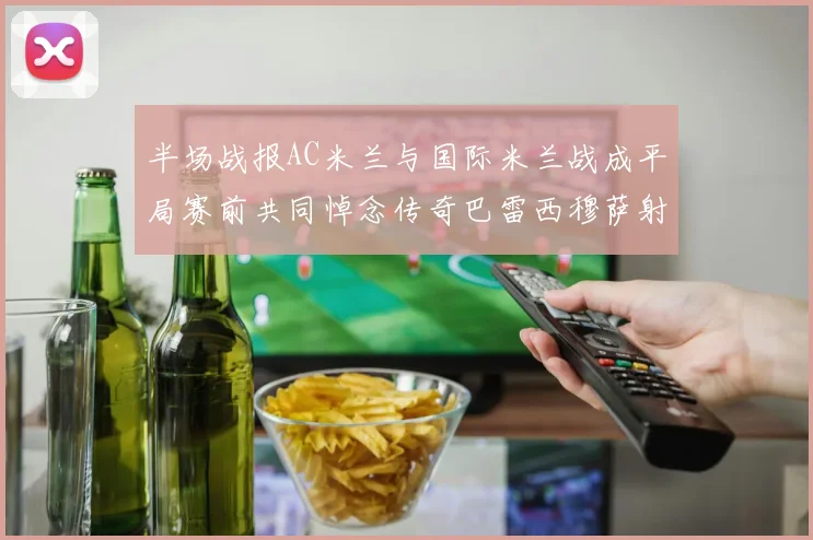 半场战报AC米兰与国际米兰战成平局赛前共同悼念传奇巴雷西穆萨射门中框